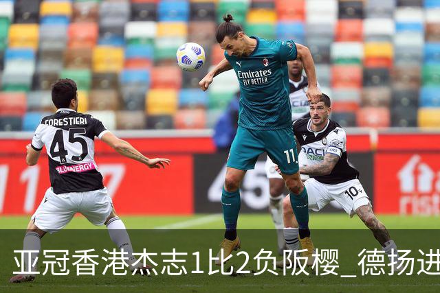 亚冠香港杰志1比2负阪樱 德扬进球独尊亚冠射手王
