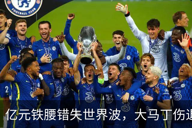 亿元铁腰错失世界波，大马丁伤退！2-0复仇，切尔西终结4年魔咒
