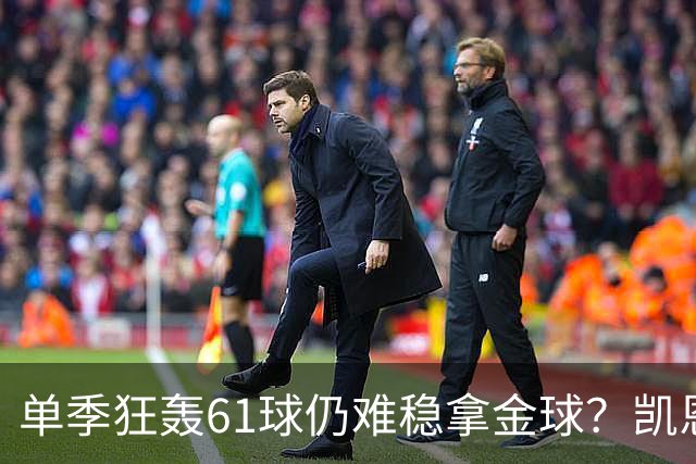 单季狂轰61球仍难稳拿金球？凯恩面临雅马尔与姆巴佩强力挑战