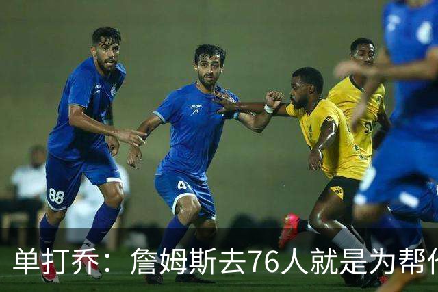 单打乔：詹姆斯去76人就是为帮他们终结43年冠军荒提升历史地位