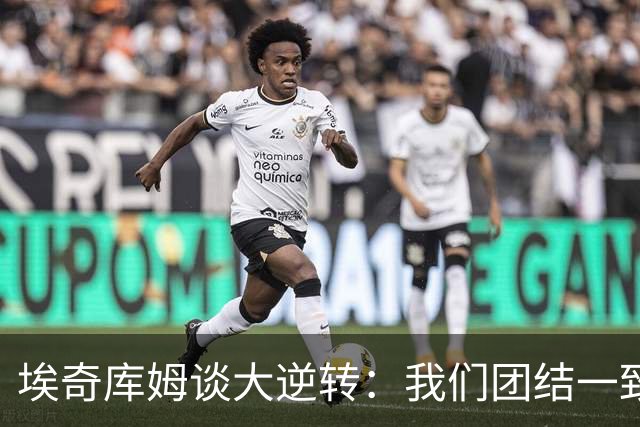 埃奇库姆谈大逆转：我们团结一致 克服了赛季初的逆境考验