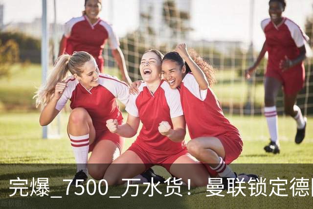 完爆 7500 万水货！曼联锁定德国全能王牌！实力碾压天价新援