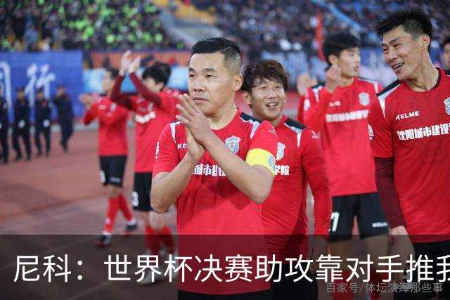 尼科：世界杯决赛助攻靠对手推我，伤病曾让我时速不足29公里