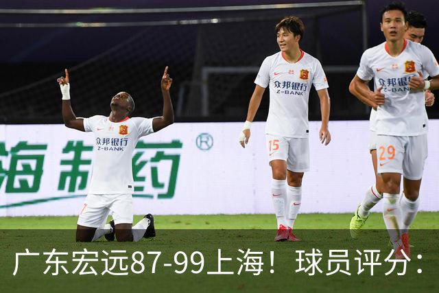 广东宏远87-99上海！球员评分：2人满分，2人良好，4人不合格