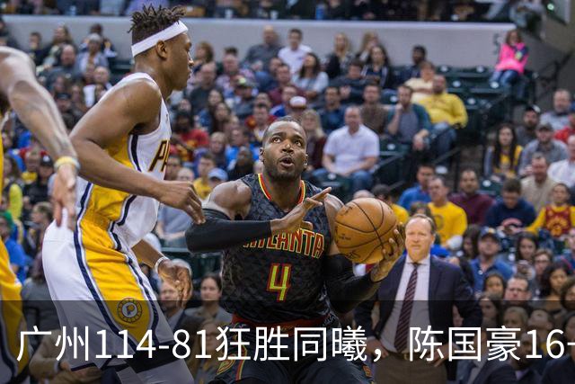广州114-81狂胜同曦，陈国豪16+5+3，摩西-布朗19+10