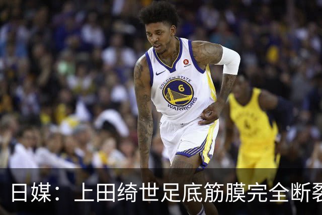 日媒：上田绮世足底筋膜完全断裂，预计至少伤缺3个月