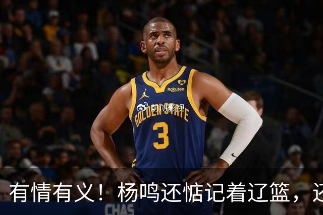 有情有义！杨鸣还惦记着辽篮，还惦记着库珀，隔空喊话太戳人了