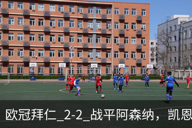 欧冠拜仁 2‑2 战平阿森纳，凯恩全能表演，赖斯绝平萨卡伤退隐忧