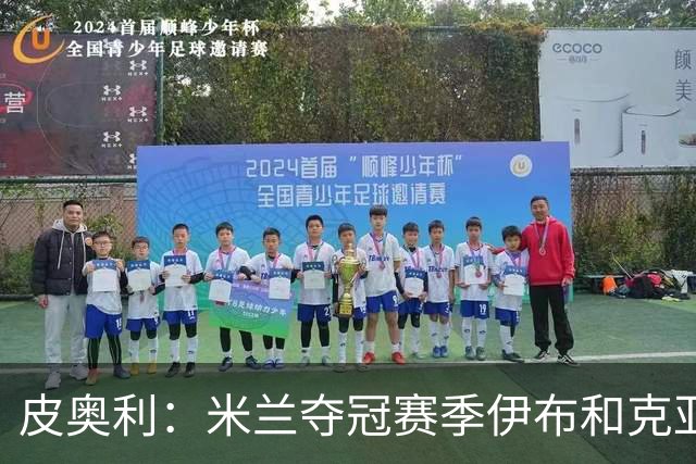 皮奥利：米兰夺冠赛季伊布和克亚尔十分重要，这是两位领袖