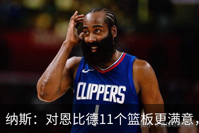 纳斯：对恩比德11个篮板更满意，他今年抢板太积极了