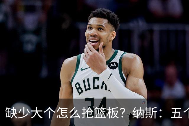 缺少大个怎么抢篮板？纳斯：五个人都必须去抢