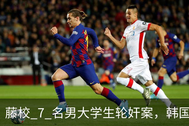 藤校 7 名男大学生轮奸案，韩国总理的嫡孙，可女生一开始却自愿？