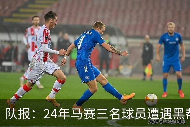 队报：24年马赛三名球员遭遇黑帮袭击，后经查明袭击者认错了人