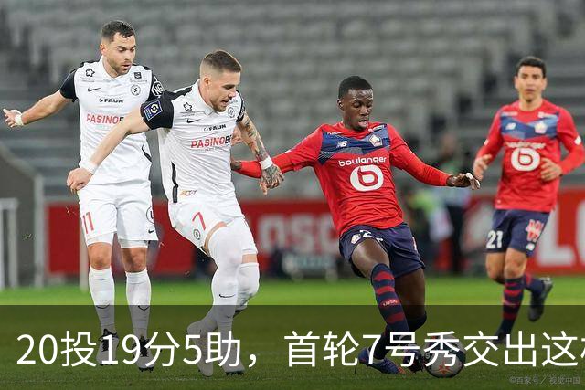 20投19分5助，首轮7号秀交出这样的首秀数据