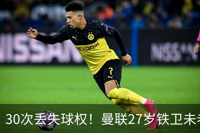 30次丢失球权！曼联27岁铁卫未老先衰 辜负卡里克信任
