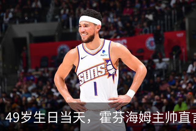 49岁生日当天，霍芬海姆主帅直言挑战已经够多