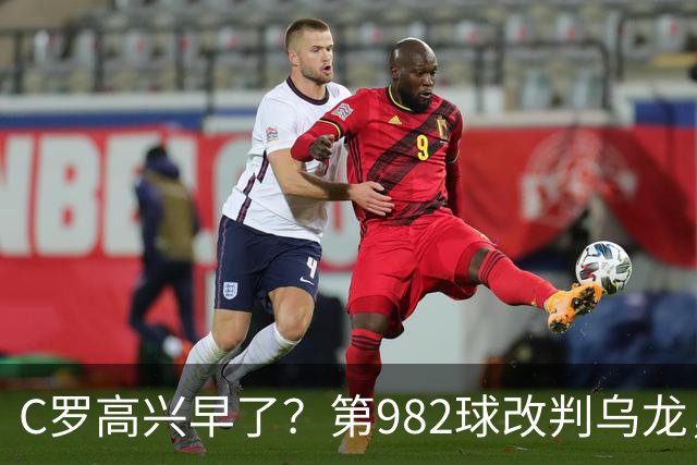 C罗高兴早了？第982球改判乌龙，siu庆祝2次0球，评分8.1降为7.1