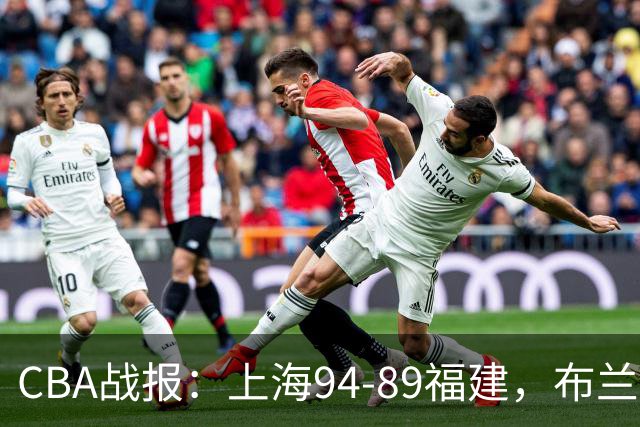 CBA战报：上海94-89福建，布兰登-古德温30+6+11