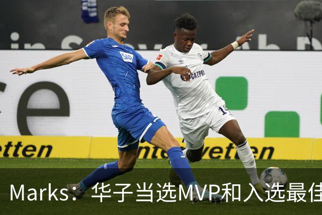 Marks：华子当选MVP&入选最佳阵 明夏本可签3年3.04亿超级顶薪